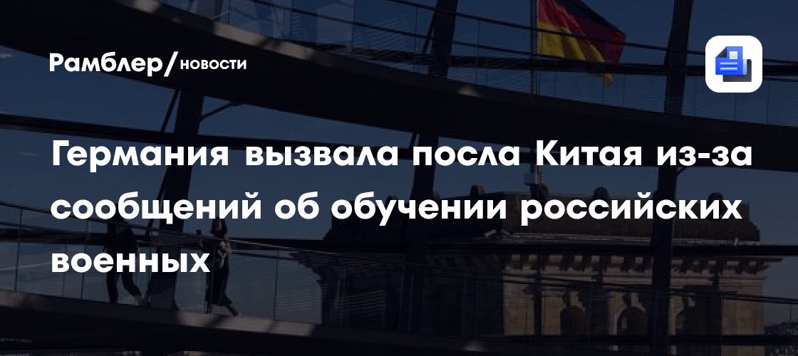 Германия вызвала посла Китая из-за сообщений об обучении российских военных