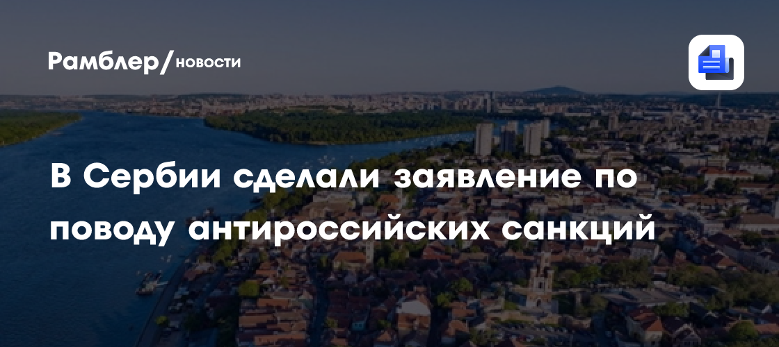 В Сербии сделали заявление по поводу антироссийских санкций