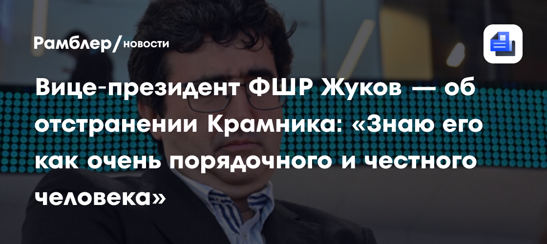 Вице‑президент ФШР Жуков — об отстранении Крамника: «Знаю его как очень порядочного и честного человека»
