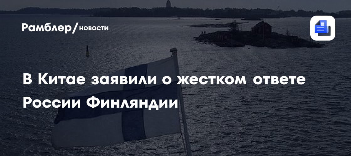 В Китае заявили о жестком ответе России Финляндии