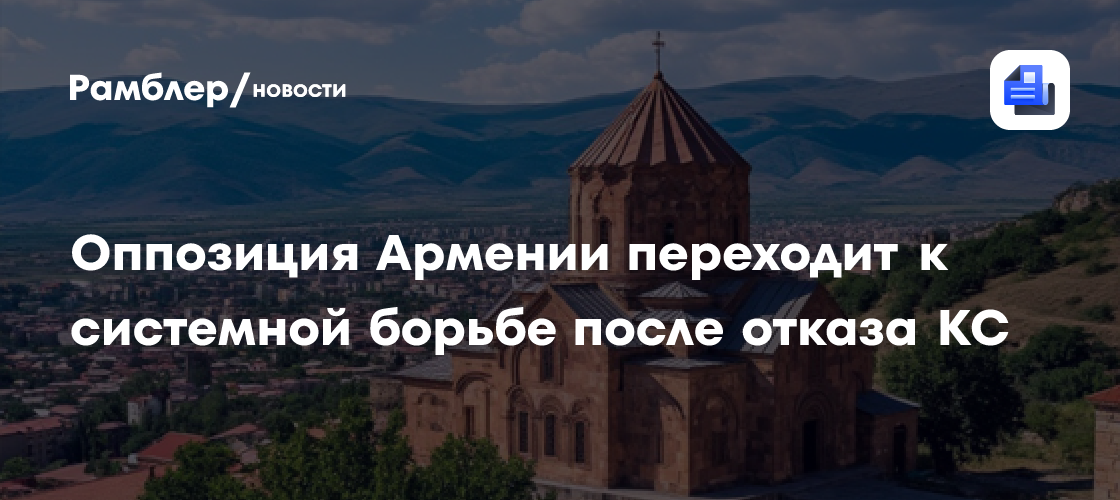 Оппозиция Армении переходит к системной борьбе после отказа КС