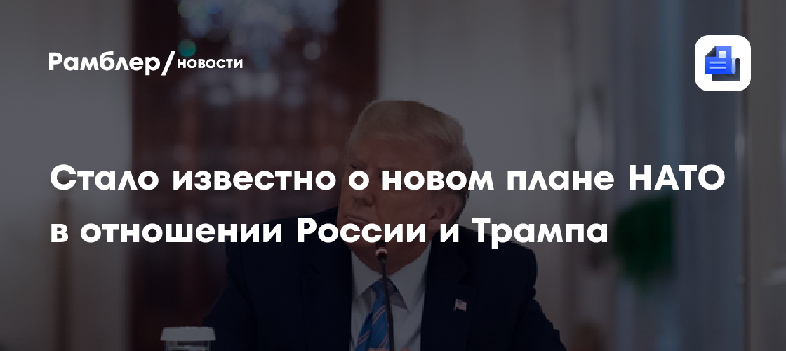 Стало известно о новом плане НАТО в отношении России и Трампа