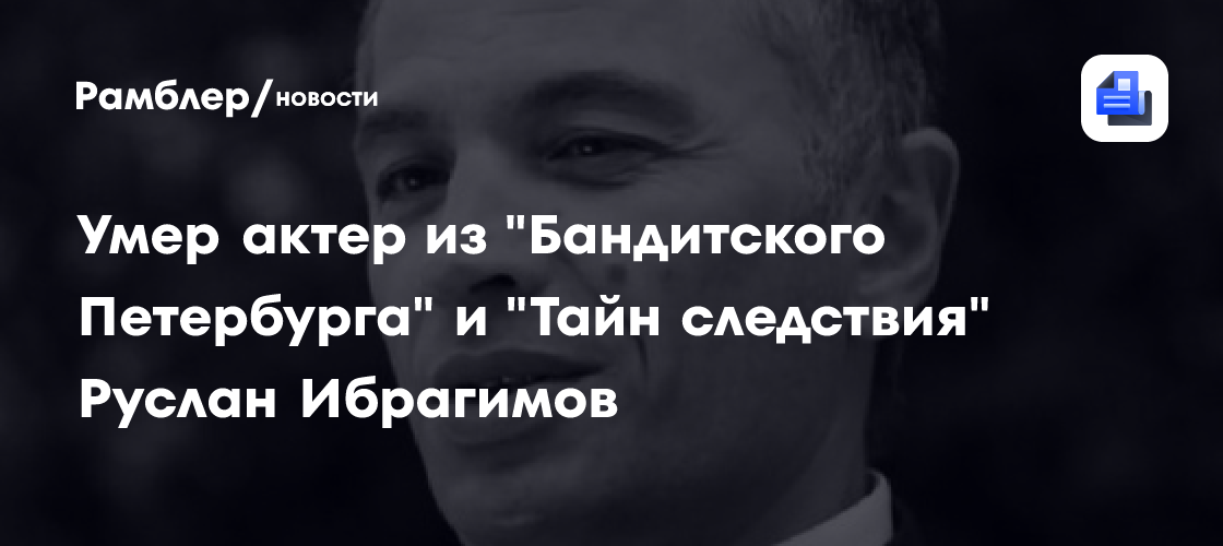 Умер актер из "Бандитского Петербурга" и "Тайн следствия" Руслан Ибрагимов