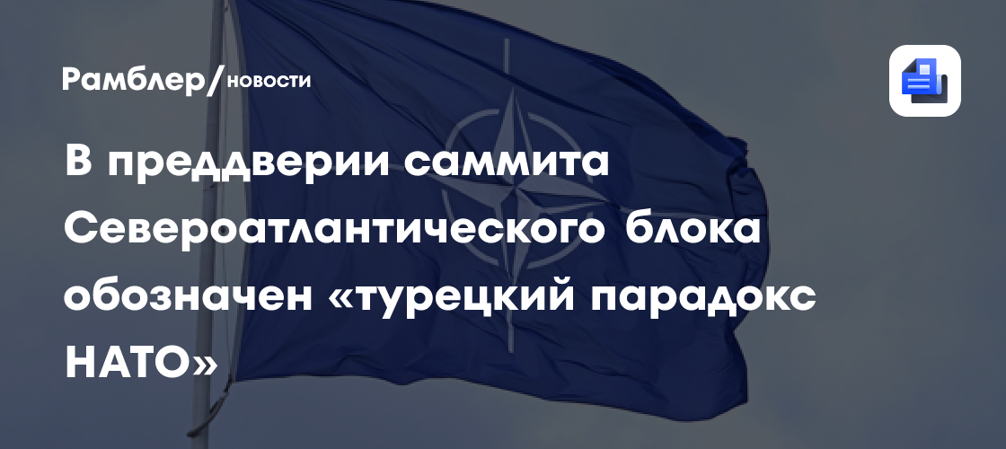 В преддверии саммита Североатлантического блока обозначен «турецкий парадокс НАТО»