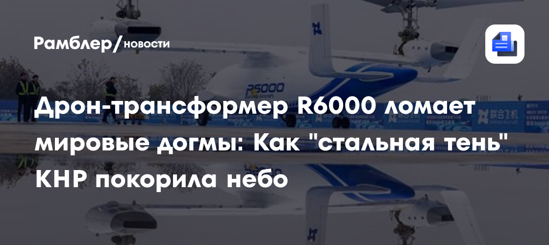 Дрон-трансформер R6000 ломает мировые догмы: Как "стальная тень" КНР покорила небо
