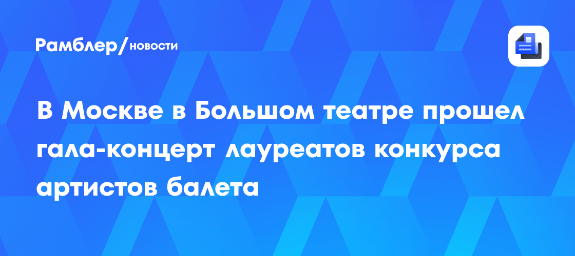 В Москве в Большом театре прошел гала-концерт лауреатов конкурса артистов балета