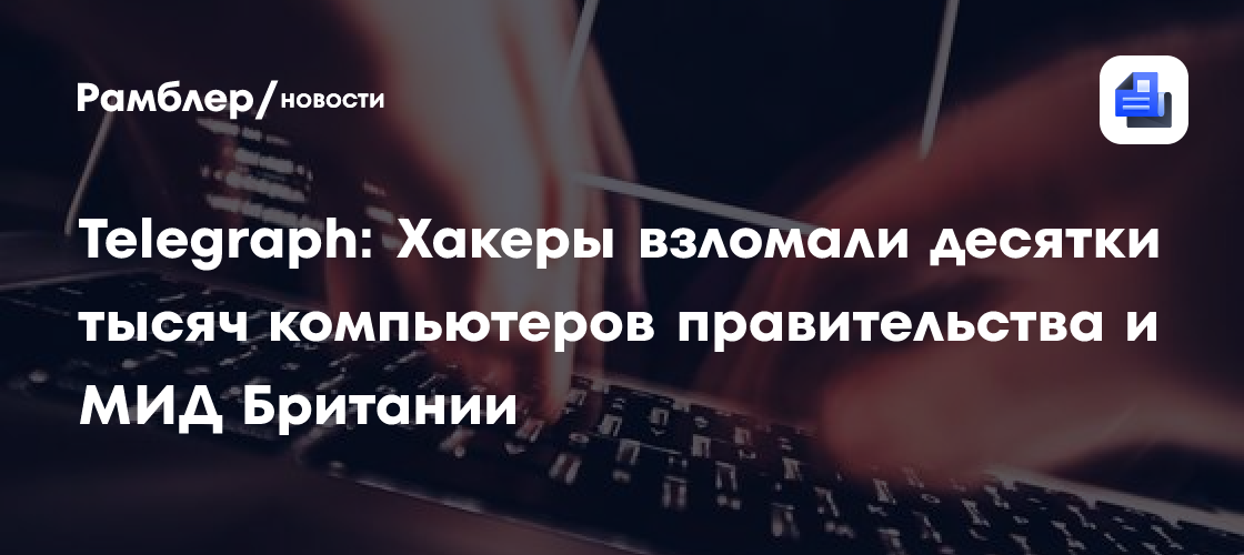 Telegraph: Хакеры взломали десятки тысяч компьютеров правительства и МИД Британии