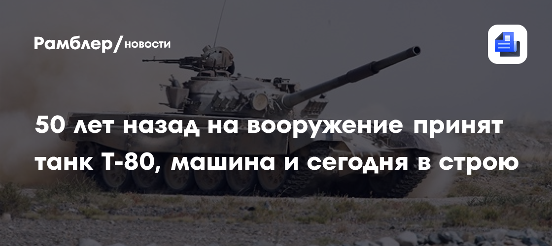 50 лет назад на вооружение принят танк Т-80, машина и сегодня в строю
