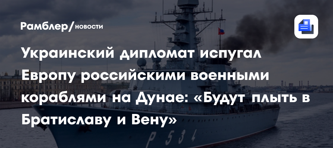 Украинский дипломат испугал Европу российскими военными кораблями на Дунае: «Будут плыть в Братиславу и Вену»