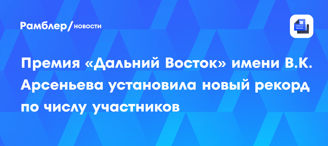 Премия «Дальний Восток» имени В.К. Арсеньева установила новый рекорд по числу участников