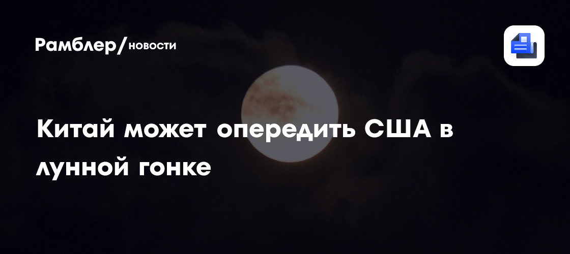 В NASA заявили, что Китай может опередить США в лунной гонке