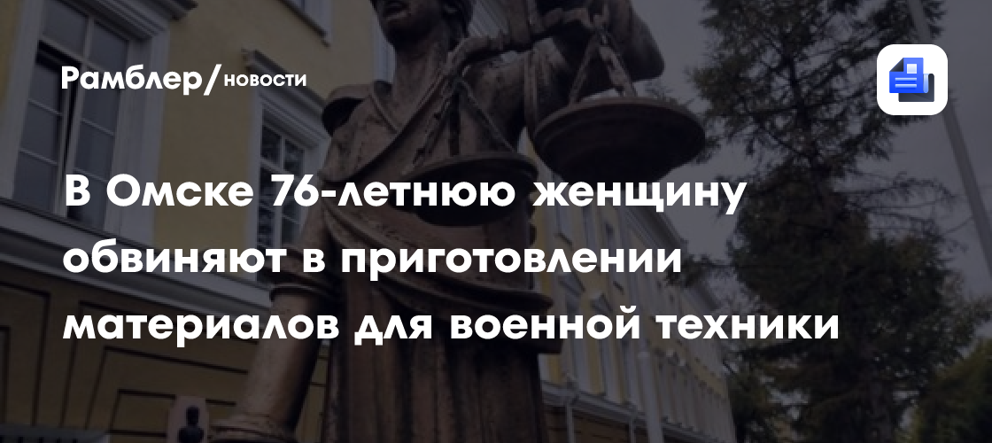 В Омске 76-летнюю женщину обвиняют в приготовлении материалов для военной техники