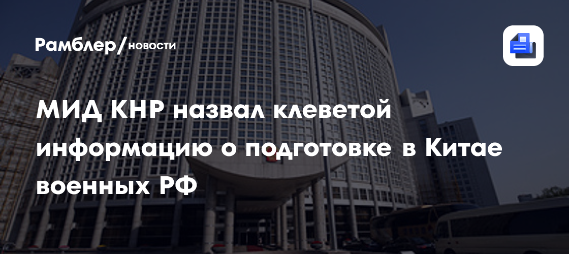 МИД КНР назвал клеветой информацию о подготовке в Китае военных РФ