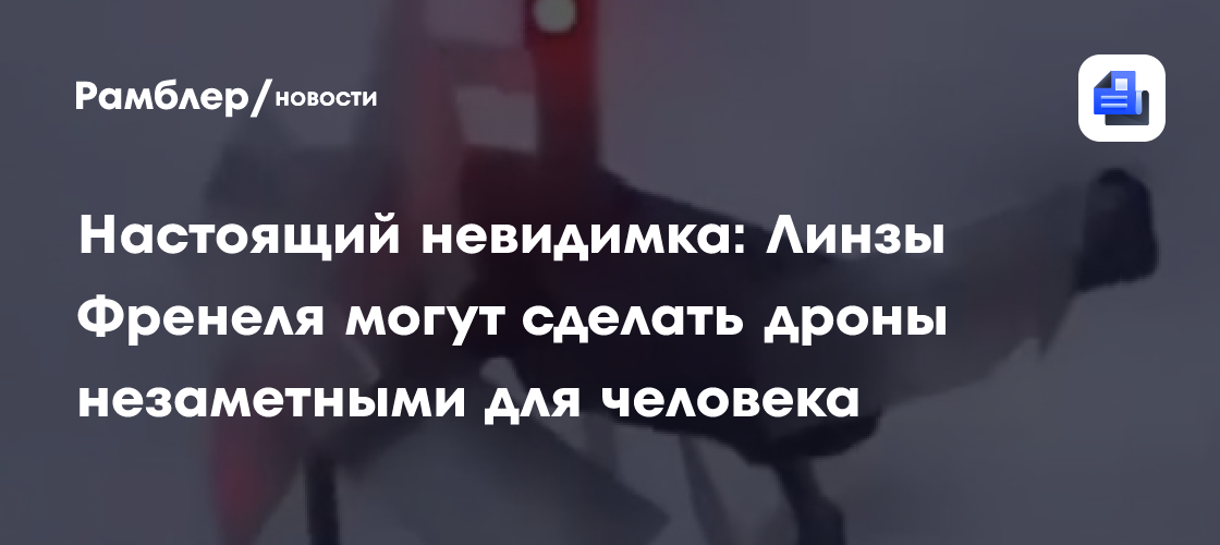 Настоящий невидимка: Линзы Френеля могут сделать дроны незаметными для человека