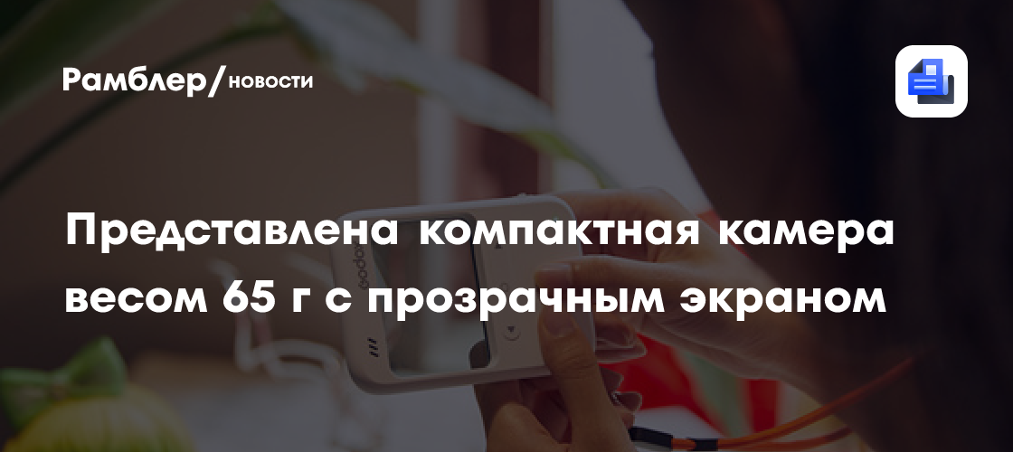 Godox выпустила компактную камеру весом 65 граммов с прозрачным экраном