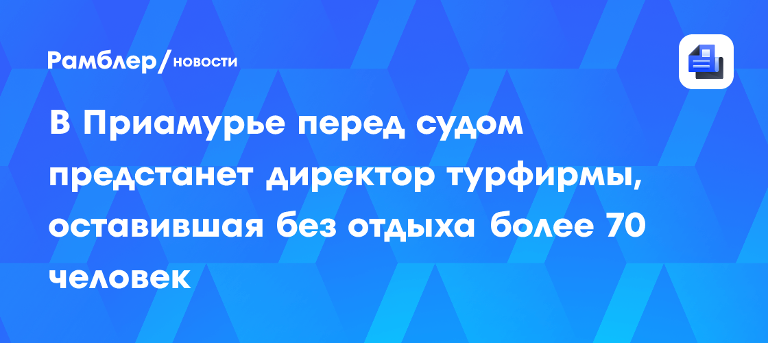 В Приамурье перед судом предстанет директор турфирмы, оставившая без отдыха более 70 человек