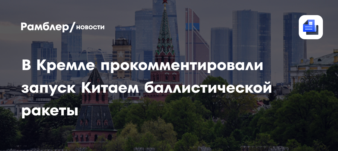 В Кремле прокомментировали запуск Китаем баллистической ракеты