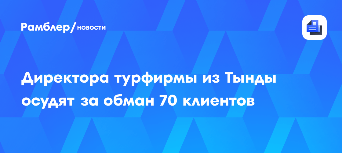 Директора турфирмы из Тынды осудят за обман 70 клиентов