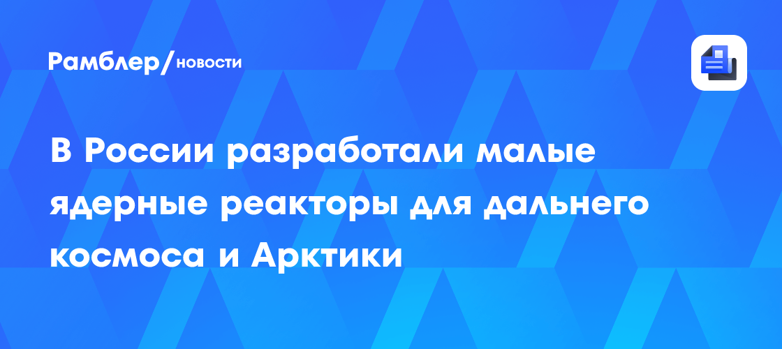 В России разработали малые ядерные реакторы для дальнего космоса и Арктики