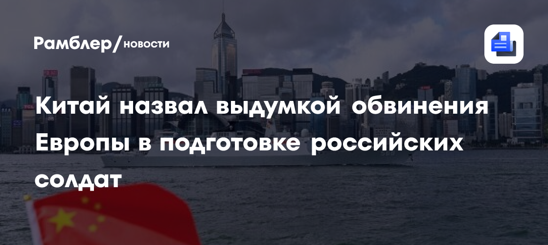 Китай назвал выдумкой обвинения Европы в подготовке российских солдат