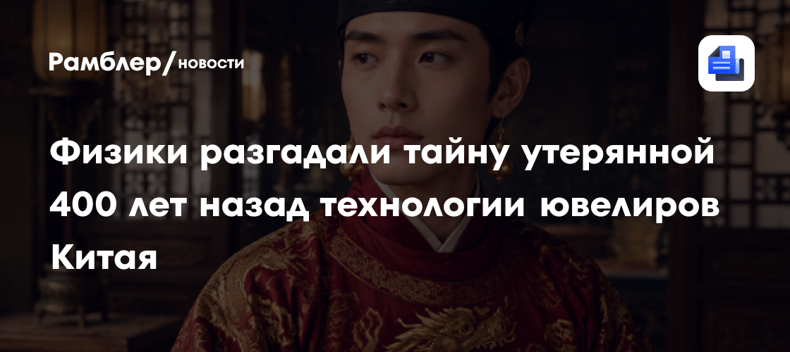 Физики разгадали тайну утерянной 400 лет назад технологии ювелиров Китая