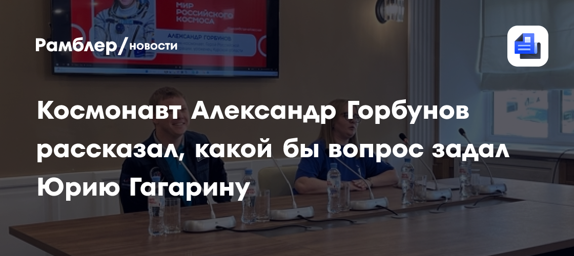 Космонавт Александр Горбунов рассказал, какой бы вопрос задал Юрию Гагарину