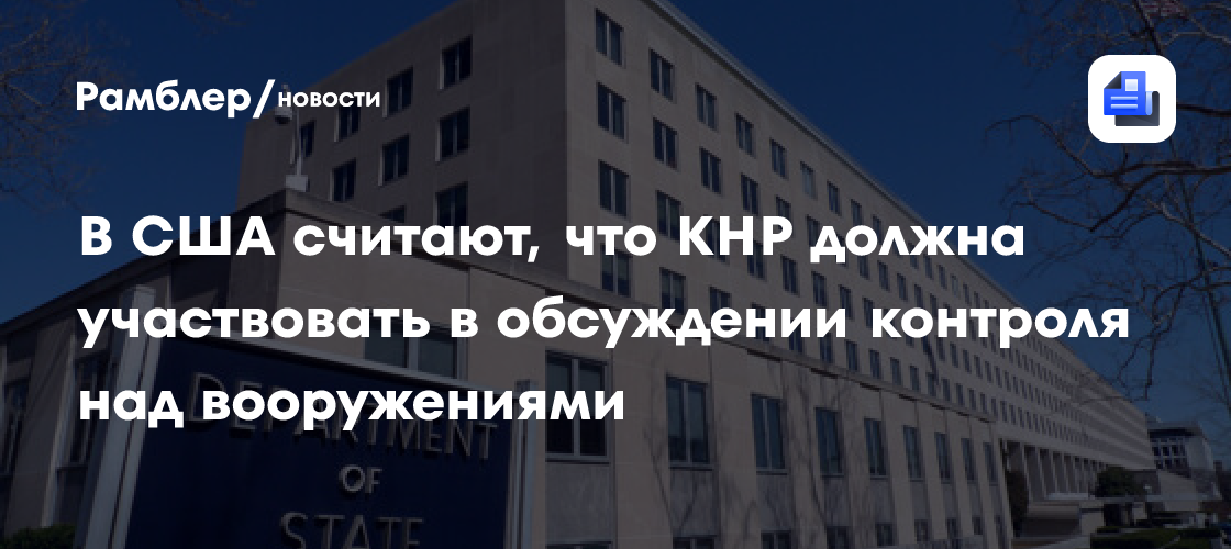 Госдеп США: Китай должен участвовать в обсуждении контроля над вооружениями