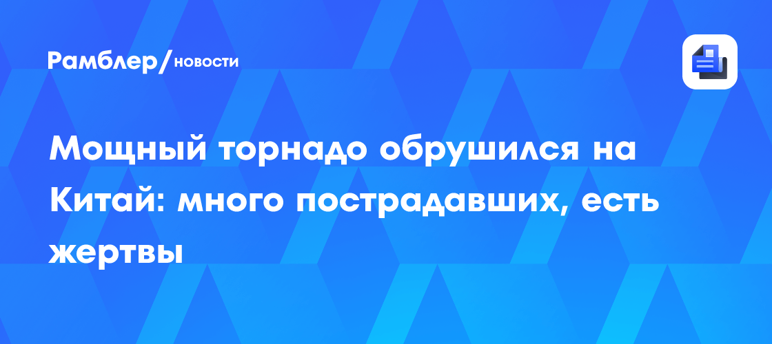 Мощный торнадо обрушился на Китай: много пострадавших, есть жертвы