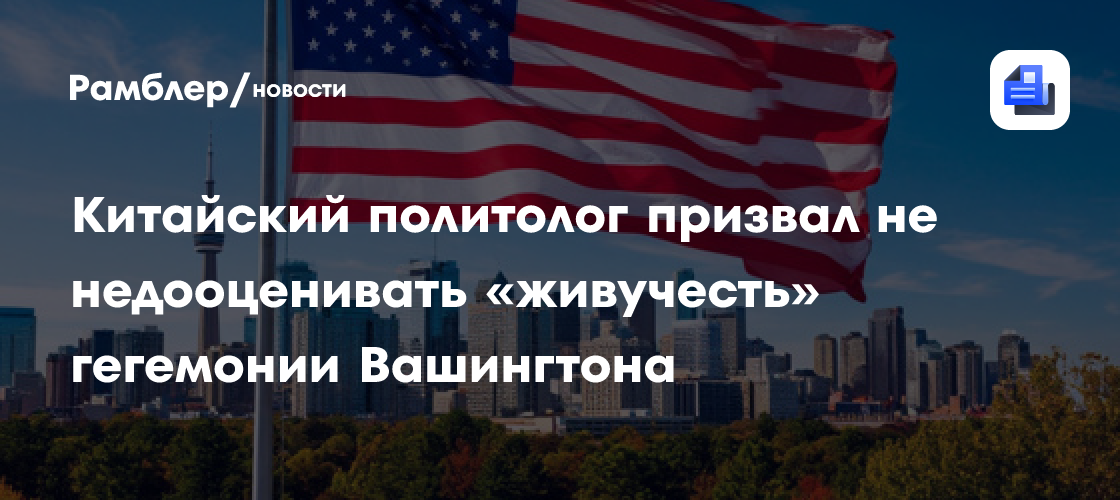 Китайский политолог призвал не недооценивать «живучесть» гегемонии Вашингтона
