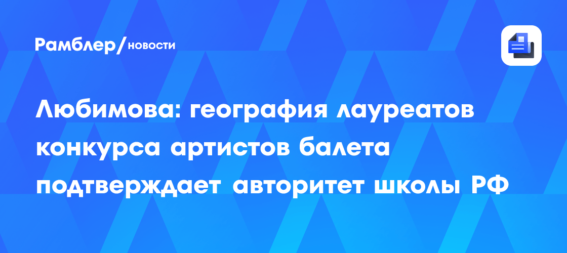 Любимова: география лауреатов конкурса артистов балета подтверждает авторитет школы РФ