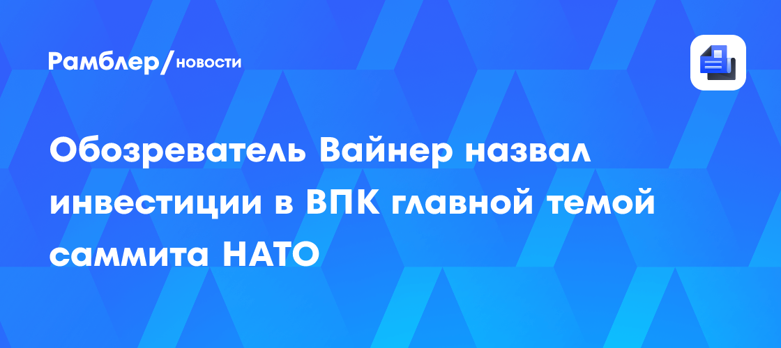 Обозреватель Вайнер назвал инвестиции в ВПК главной темой саммита НАТО