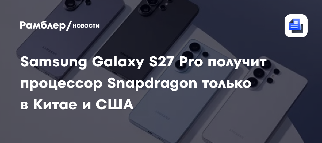 Samsung Galaxy S27 Pro получит процессор Snapdragon только в Китае и Северной Америке