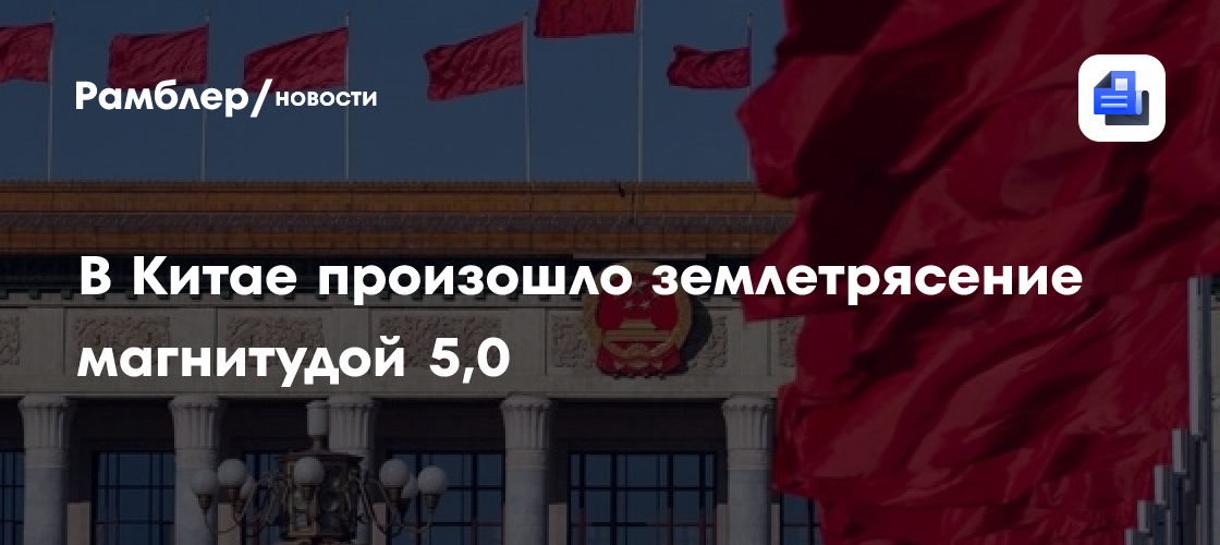 В Китае произошло землетрясение магнитудой 5,0