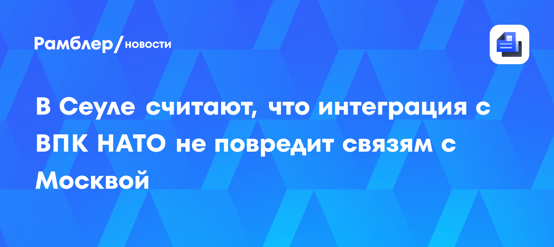 В Сеуле считают, что интеграция с ВПК НАТО не повредит связям с Москвой
