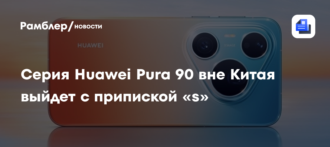 Серия Huawei Pura 90 вне Китая выйдет с припиской «s»