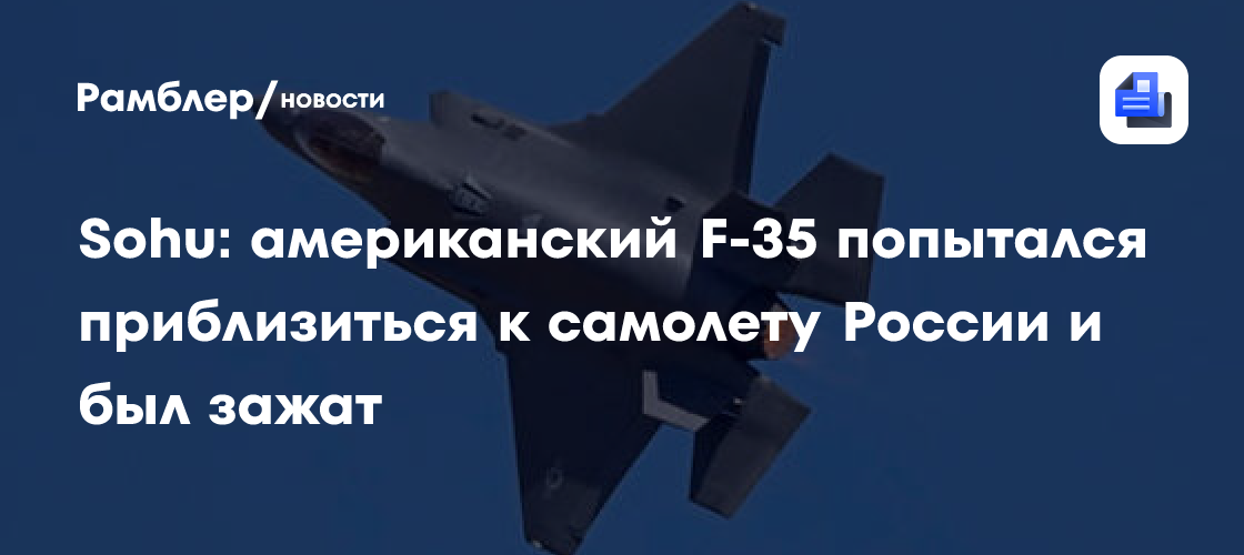 Sohu: американский F-35 попытался приблизиться к самолету России и был зажат