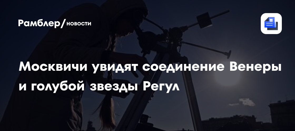 Москвичи увидят соединение Венеры и голубой звезды Регул 9 июля