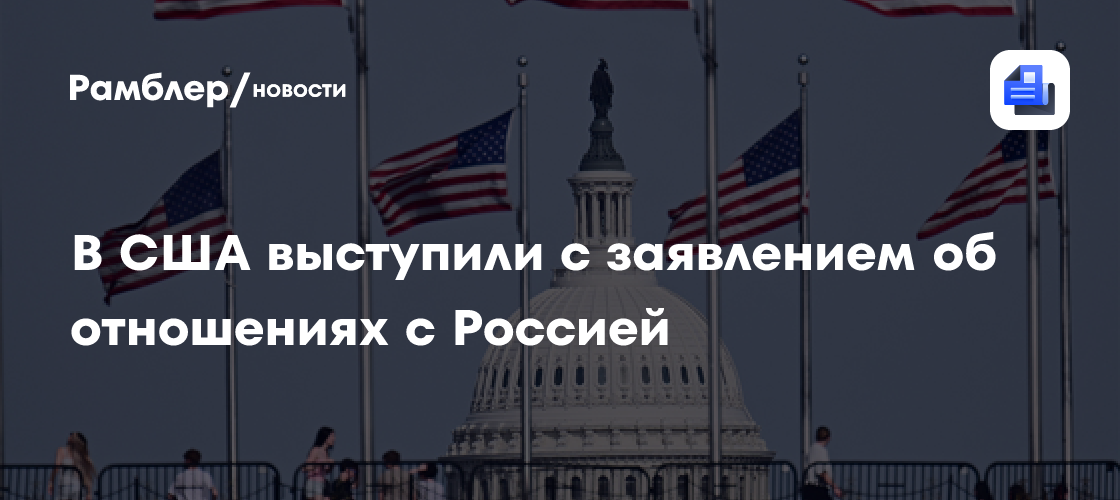 В США выступили с заявлением об отношениях с Россией