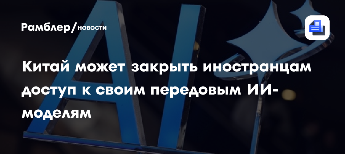 Китай может закрыть иностранцам доступ к своим передовым ИИ-моделям