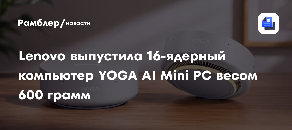 Lenovo выпустила 16-ядерный компьютер YOGA AI Mini PC весом 600 грамм