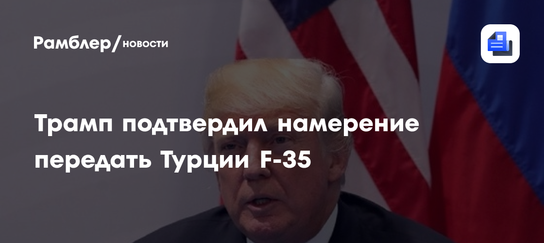 Трамп подтвердил намерение передать Турции F-35