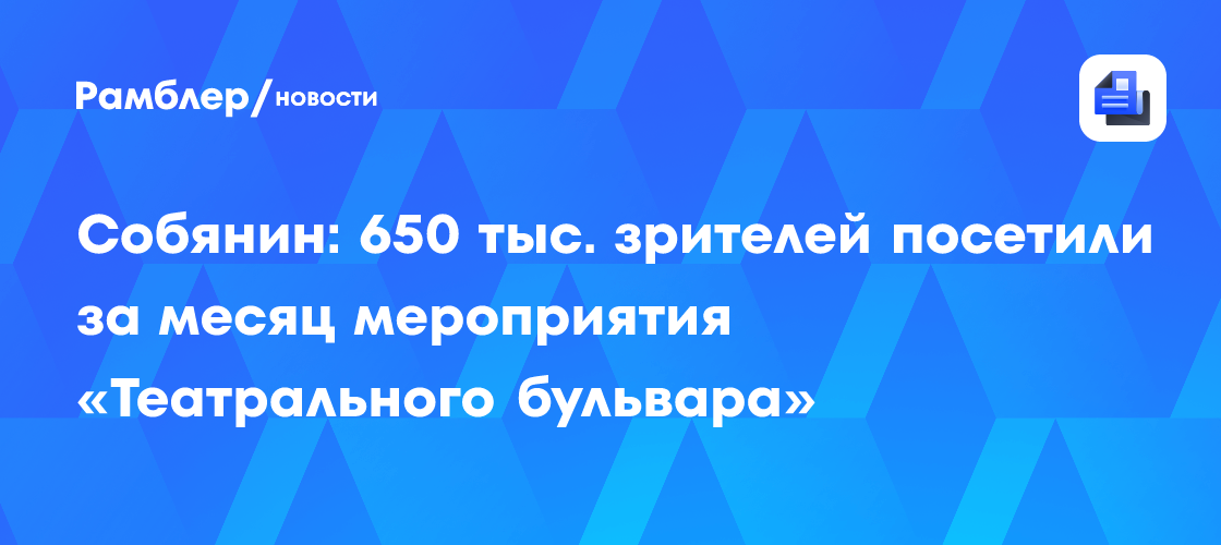 Собянин: 650 тыс. зрителей посетили за месяц мероприятия «Театрального бульвара»