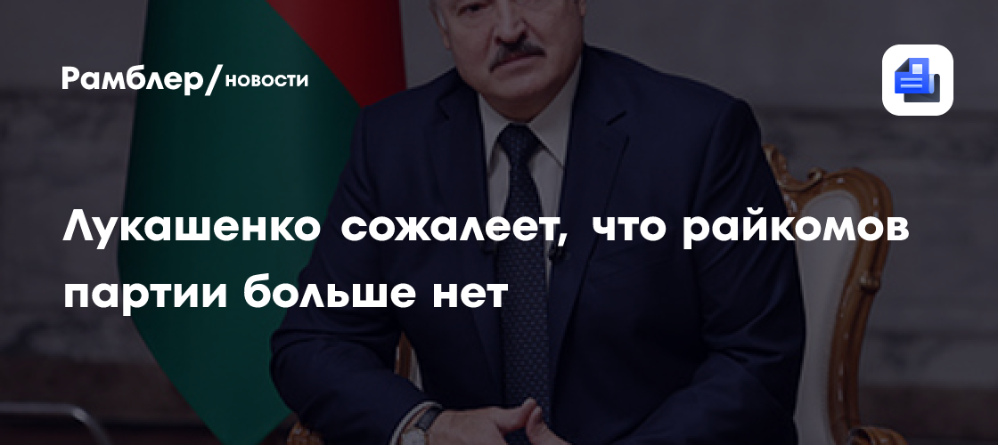 Лукашенко сожалеет, что райкомов партии больше нет