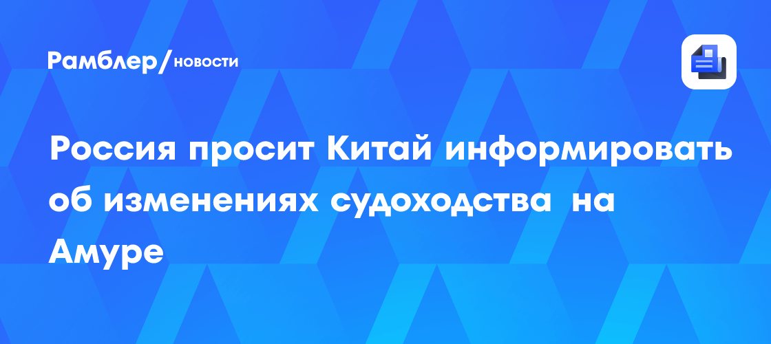Россия просит Китай информировать об изменениях судоходства на Амуре