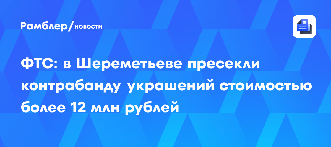 ФТС: в Шереметьеве пресекли контрабанду украшений стоимостью более 12 млн рублей