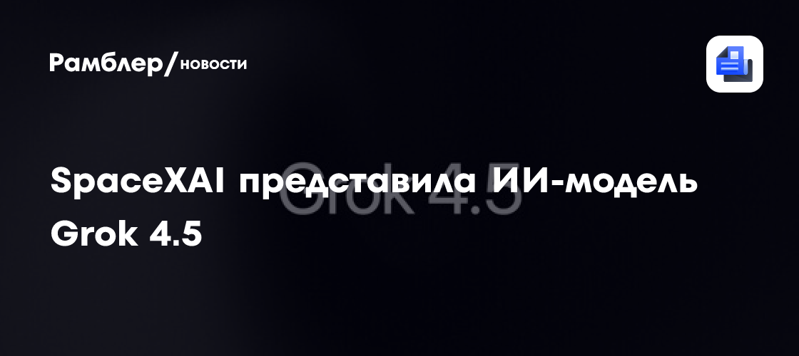 SpaceXAI представила ИИ-модель Grok 4.5. Она быстрее и дешевле конкурентов