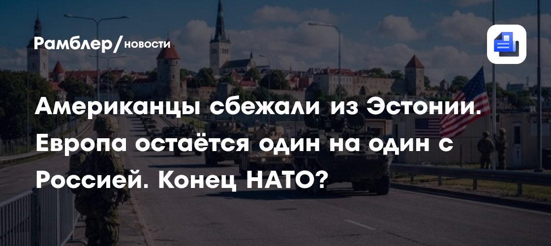 Американцы сбежали из Эстонии. Европа остаётся один на один с Россией. Конец НАТО?