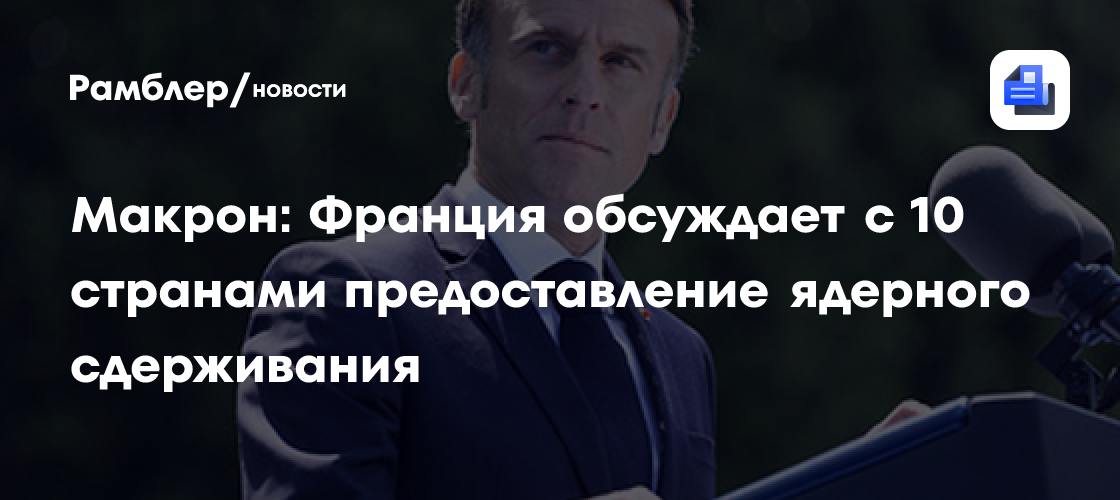 Макрон: Франция обсуждает с 10 странами предоставление ядерного сдерживания