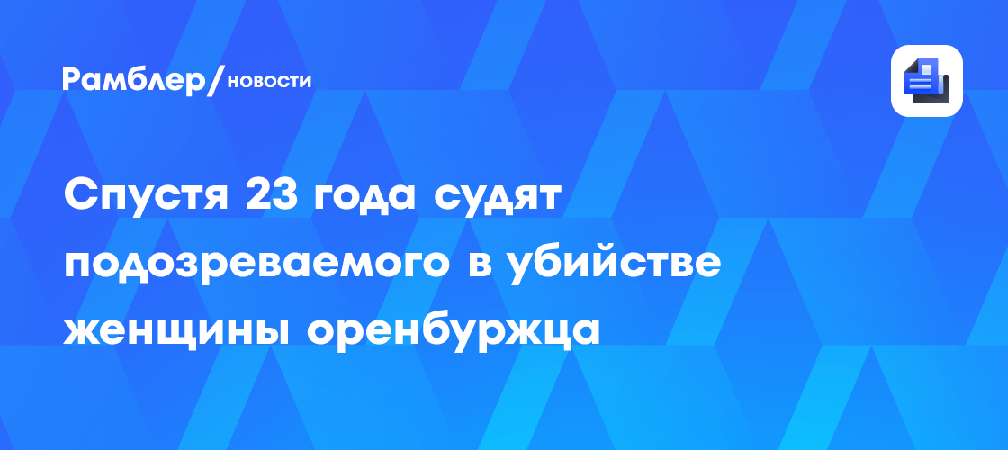 Спустя 23 года судят подозреваемого в убийстве женщины оренбуржца