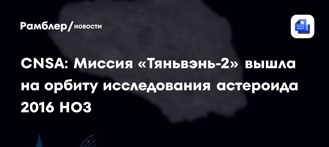 CNSA: Миссия «Тяньвэнь-2» вышла на орбиту исследования астероида 2016 HO3